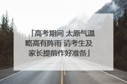 高考期间 太原气温略高有阵雨 请考生及家长提前作好准备
