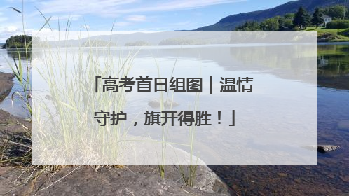 高考首日组图｜温情守护，旗开得胜！