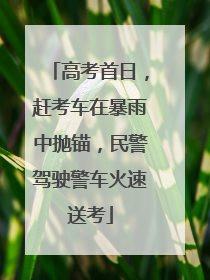 高考首日，赶考车在暴雨中抛锚，民警驾驶警车火速送考
