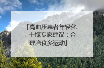 高血压患者年轻化，十堰专家建议：合理膳食多运动