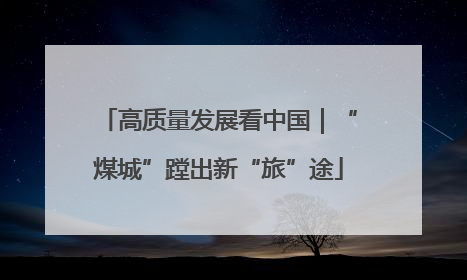 高质量发展看中国｜“煤城”蹚出新“旅”途
