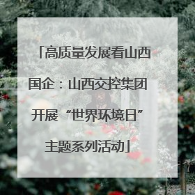 高质量发展看山西国企：山西交控集团开展“世界环境日”主题系列活动