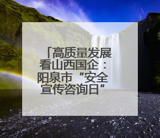 高质量发展看山西国企：阳泉市“安全宣传咨询日”活动在华阳集团举行