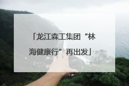 龙江森工集团“林海健康行”再出发