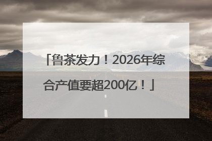 鲁茶发力！2026年综合产值要超200亿！