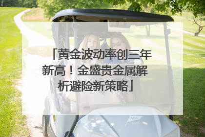 黄金波动率创三年新高！金盛贵金属解析避险新策略
