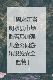 黑龙江省明水县市场监管局加强儿童公园游乐设施安全监管