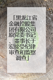 黑龙江省金融控股集团有限公司原党委书记、董事长于宏接受纪律审查和监察调查