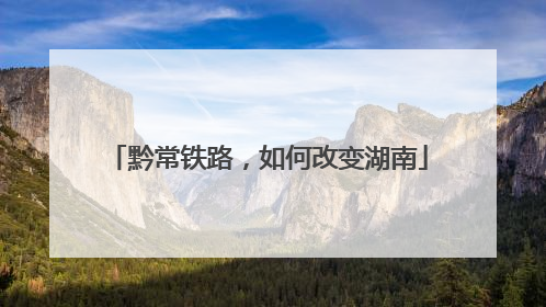 黔常铁路，如何改变湖南