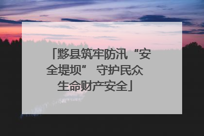 黟县筑牢防汛“安全堤坝” 守护民众生命财产安全