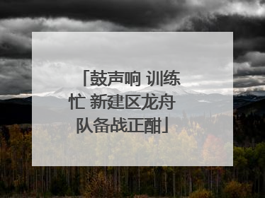 鼓声响 训练忙 新建区龙舟队备战正酣