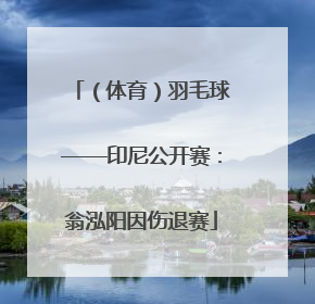 （体育）羽毛球——印尼公开赛：翁泓阳因伤退赛