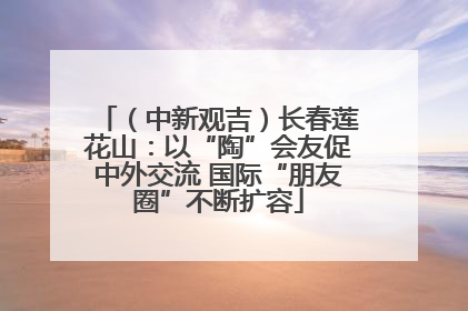 （中新观吉）长春莲花山：以“陶”会友促中外交流 国际“朋友圈”不断扩容