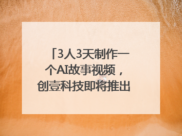 3人3天制作一个AI故事视频，创壹科技即将推出新版“OneStory”平台