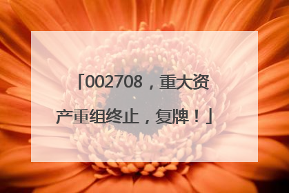 002708，重大资产重组终止，复牌！