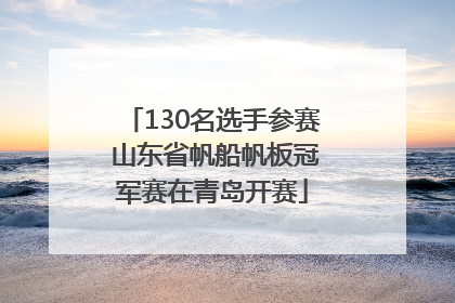 130名选手参赛 山东省帆船帆板冠军赛在青岛开赛