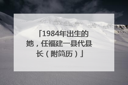 1984年出生的她，任福建一县代县长（附简历）