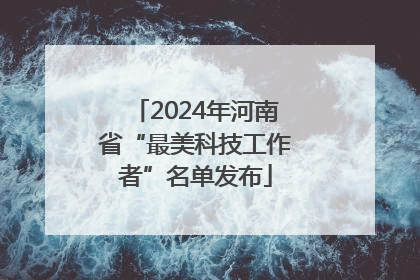 2024年河南省“最美科技工作者”名单发布