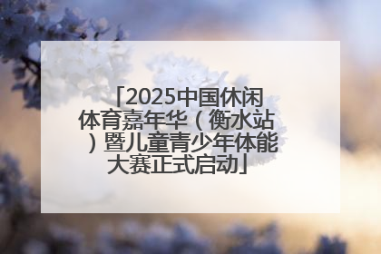 2025中国休闲体育嘉年华（衡水站）暨儿童青少年体能大赛正式启动