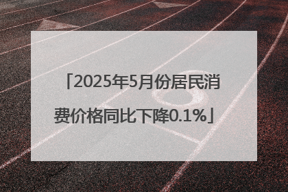 2025年5月份居民消费价格同比下降0.1%