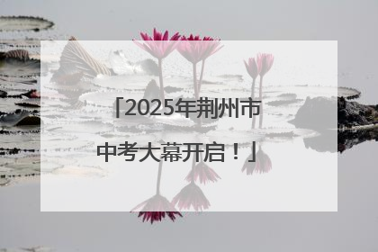 2025年荆州市中考大幕开启！