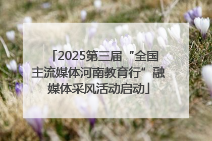 2025第三届“全国主流媒体河南教育行”融媒体采风活动启动