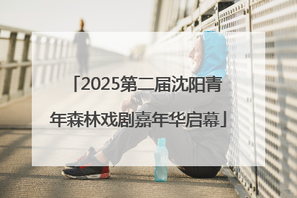 2025第二届沈阳青年森林戏剧嘉年华启幕