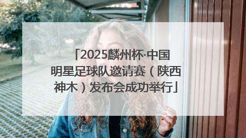 2025麟州杯·中国明星足球队邀请赛（陕西神木）发布会成功举行