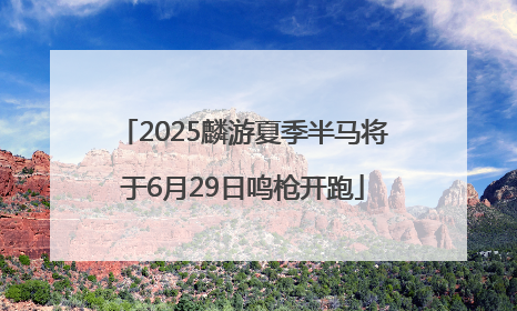 2025麟游夏季半马将于6月29日鸣枪开跑