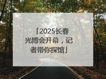2025长春光博会开幕，记者带你探馆