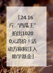 24.16斤“西瓜王”拍出10200元高价！活动方称将注入助学基金