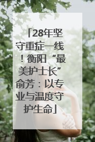 28年坚守重症一线！衡阳“最美护士长”俞芳：以专业与温度守护生命