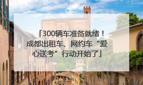 300辆车准备就绪！成都出租车、网约车“爱心送考”行动开始了