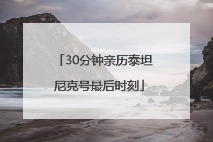 30分钟亲历泰坦尼克号最后时刻