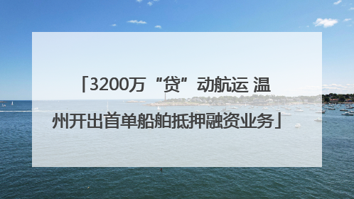 3200万“贷”动航运 温州开出首单船舶抵押融资业务