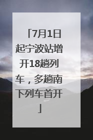 7月1日起宁波站增开18趟列车，多趟南下列车首开