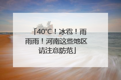 40℃！冰雹！雨雨雨！河南这些地区 请注意防范