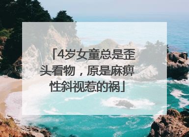 4岁女童总是歪头看物，原是麻痹性斜视惹的祸