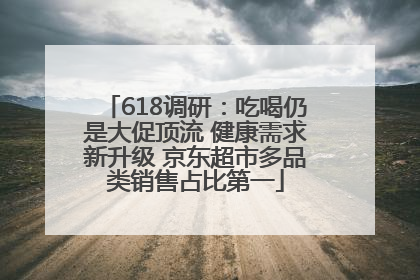 618调研：吃喝仍是大促顶流 健康需求新升级 京东超市多品类销售占比第一