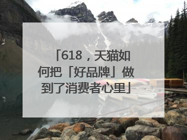 618，天猫如何把「好品牌」做到了消费者心里