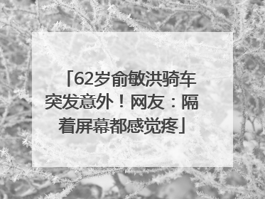 62岁俞敏洪骑车突发意外！网友：隔着屏幕都感觉疼