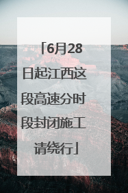 6月28日起江西这段高速分时段封闭施工 请绕行