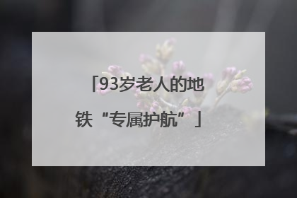 93岁老人的地铁“专属护航”