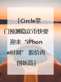 Circle掌门预测稳定币快要迎来“iPhone时刻” 股价再创新高