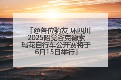 @各位骑友 环四川2025昭觉谷克德索玛花自行车公开赛将于6月15日举行