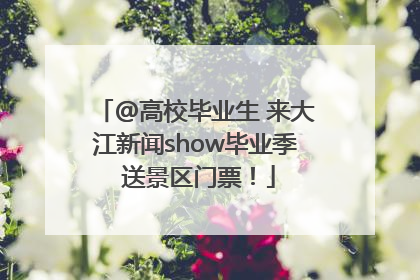 @高校毕业生 来大江新闻show毕业季 送景区门票！
