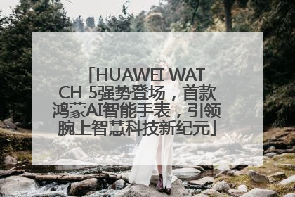 HUAWEI WATCH 5强势登场，首款鸿蒙AI智能手表，引领腕上智慧科技新纪元