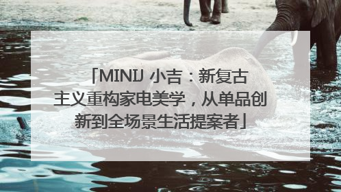 MINIJ 小吉：新复古主义重构家电美学，从单品创新到全场景生活提案者