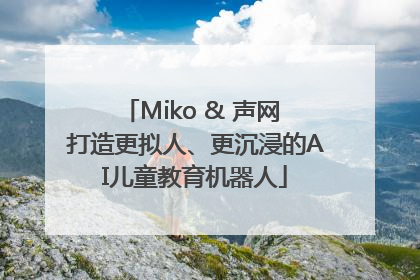 Miko & 声网 打造更拟人、更沉浸的AI儿童教育机器人