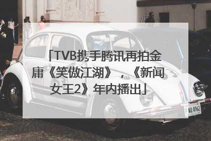 TVB携手腾讯再拍金庸《笑傲江湖》，《新闻女王2》年内播出